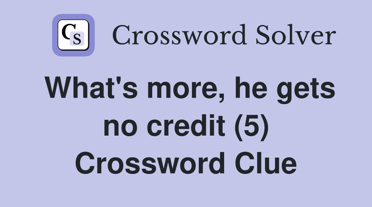 What's more, he gets no credit (5) Crossword Clue