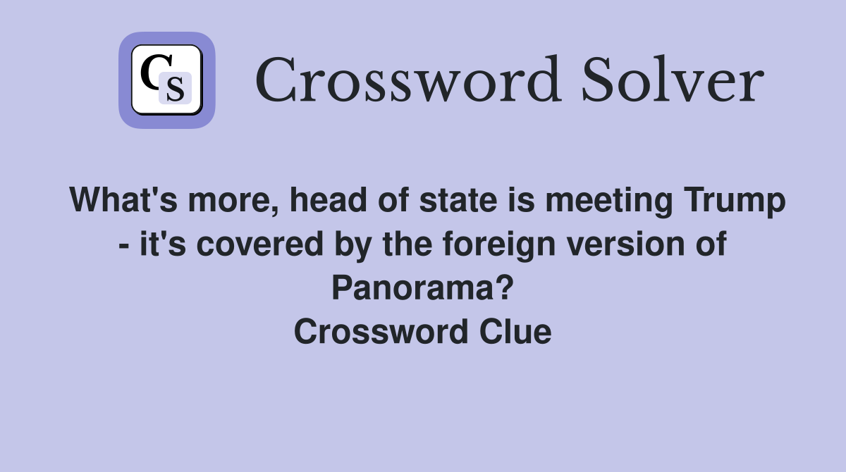 What's more, head of state is meeting Trump - it's covered by the foreign version of Panorama? Crossword Clue