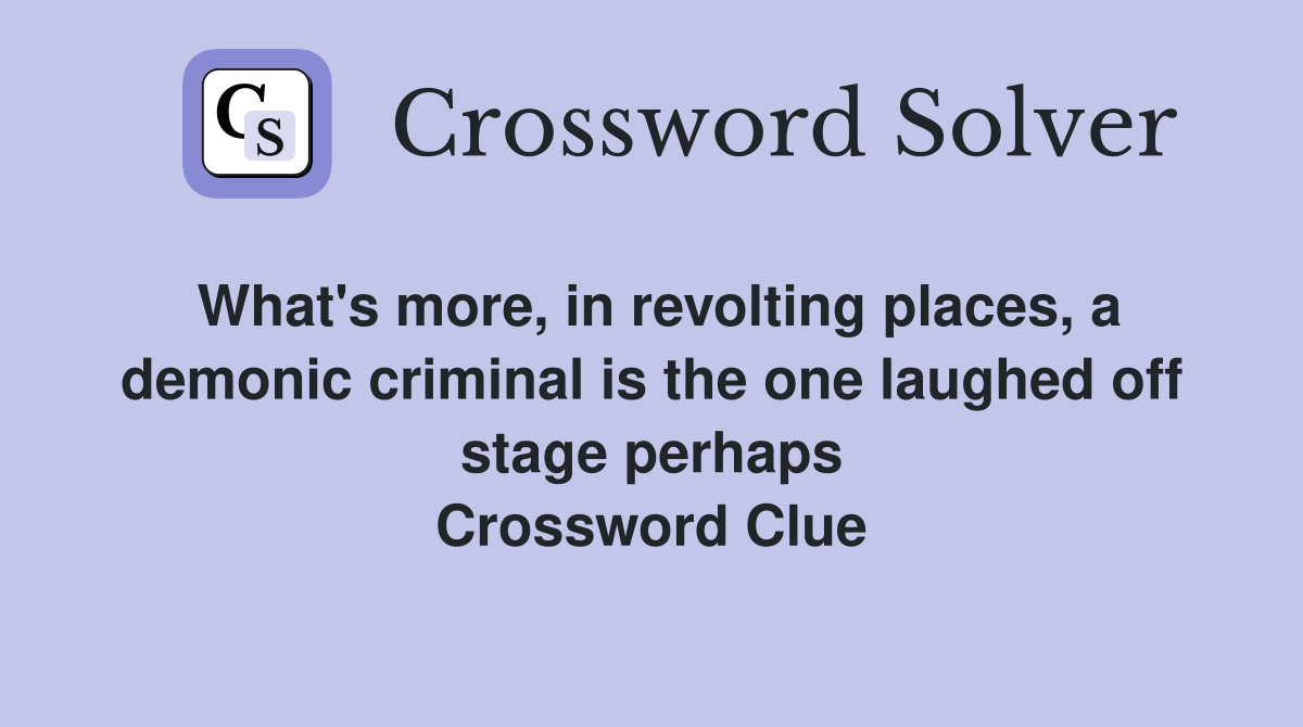 What's more, in revolting places, a demonic criminal is the one laughed off stage perhaps Crossword Clue