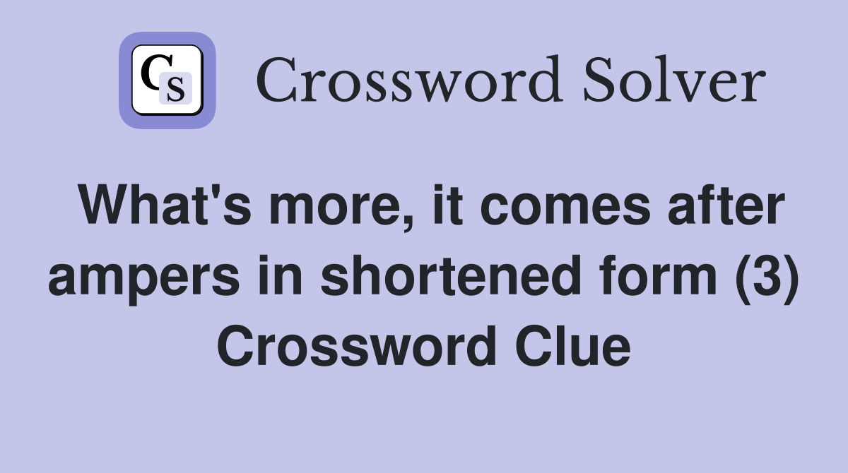 What's more, it comes after ampers in shortened form (3) Crossword Clue