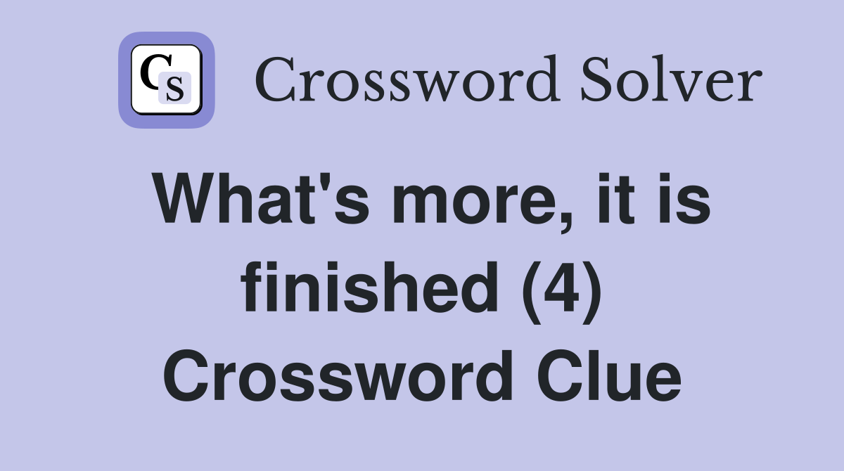 What's more, it is finished (4) Crossword Clue