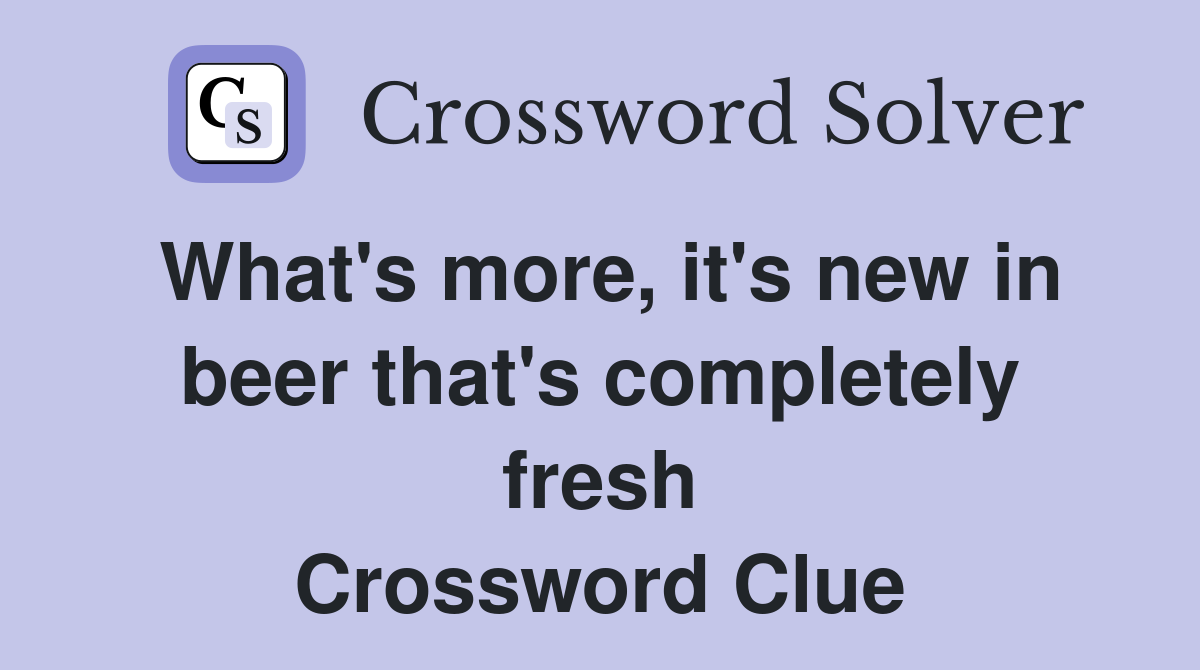 What's more, it's new in beer that's completely fresh Crossword Clue