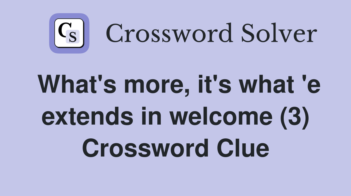 What's more, it's what 'e extends in welcome (3) Crossword Clue