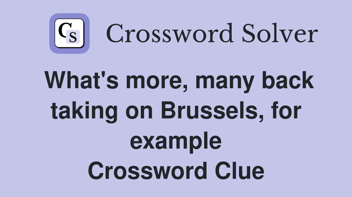 What's more, many back taking on Brussels, for example Crossword Clue