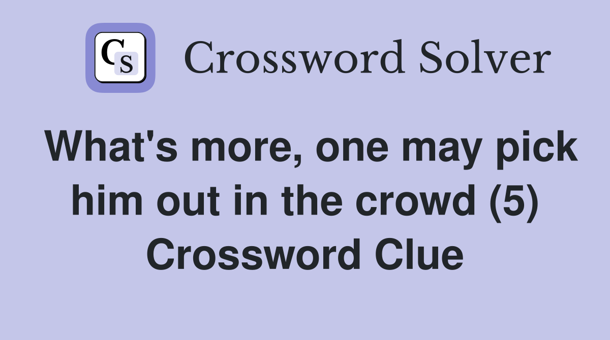 What's more, one may pick him out in the crowd (5) Crossword Clue