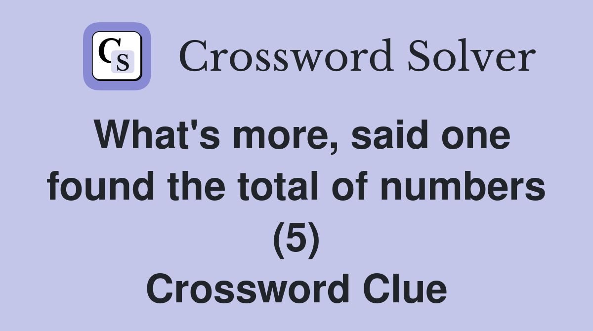 What's more, said one found the total of numbers (5) Crossword Clue
