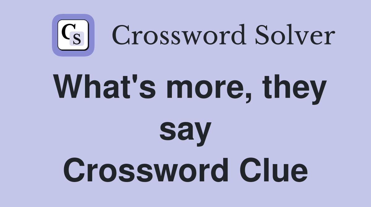 What's more, they say Crossword Clue