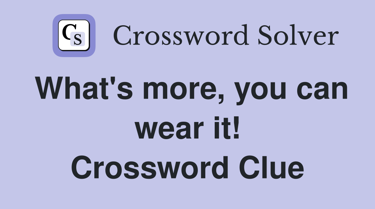 What's more, you can wear it! Crossword Clue