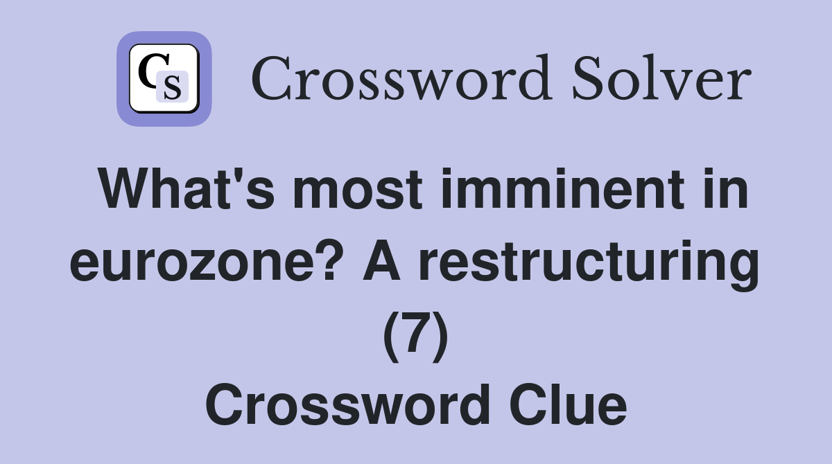 What's most imminent in eurozone? A restructuring (7) Crossword Clue
