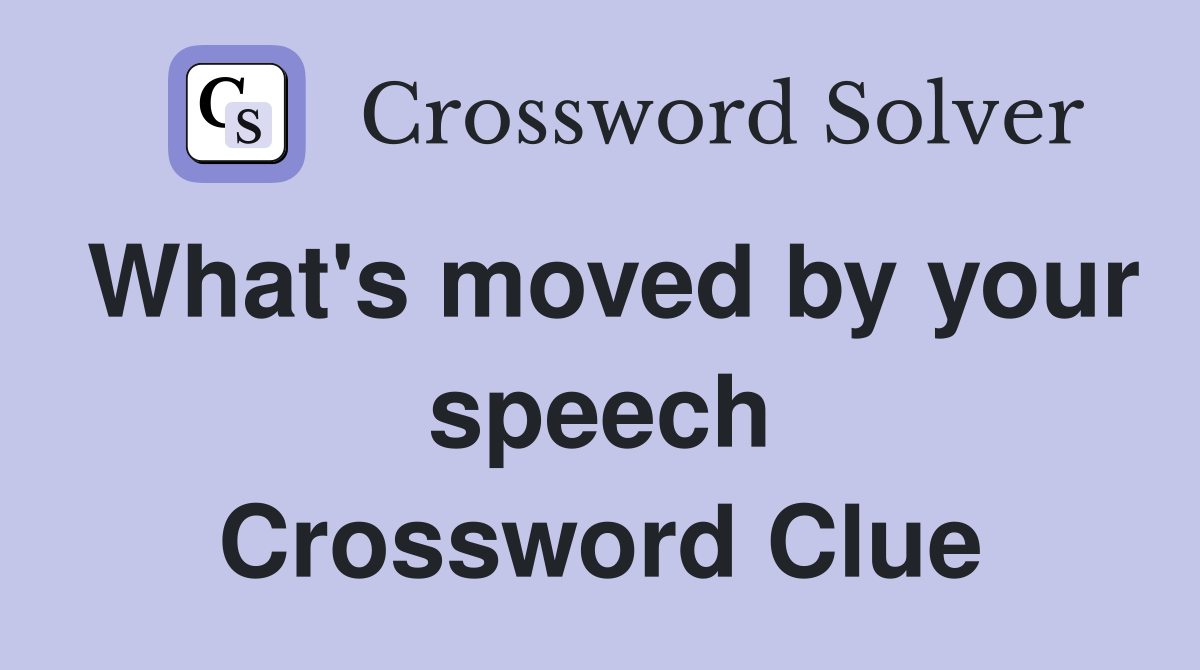What's moved by your speech Crossword Clue