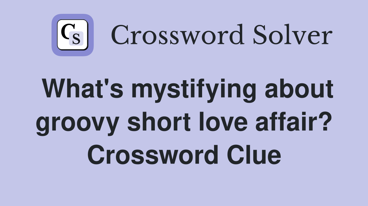 What's mystifying about groovy short love affair? Crossword Clue