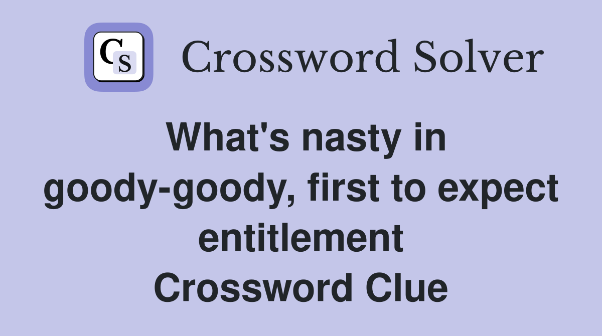 What's nasty in goody-goody, first to expect entitlement Crossword Clue