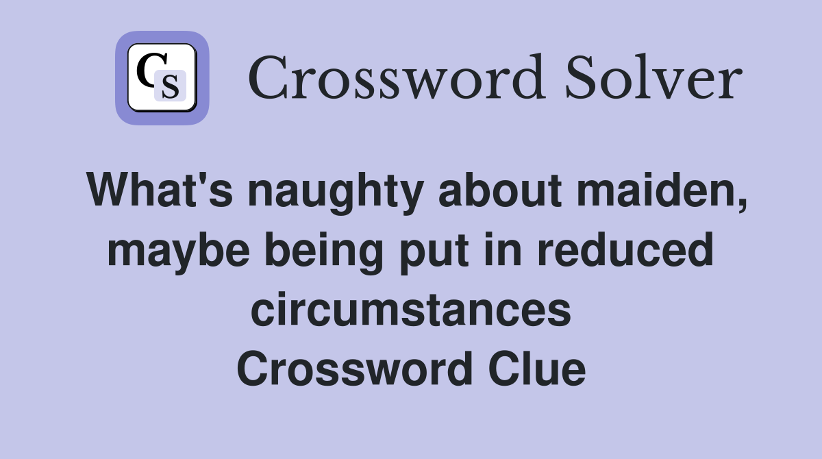 What's naughty about maiden, maybe being put in reduced circumstances Crossword Clue