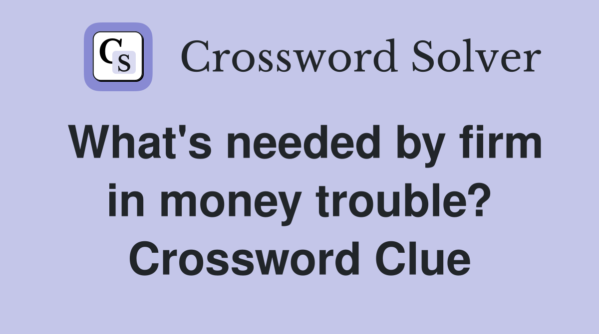 What's needed by firm in money trouble? Crossword Clue