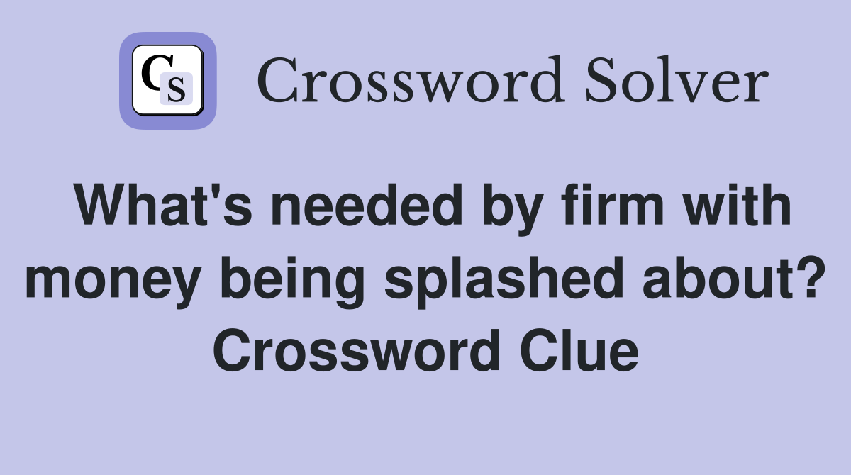 What's needed by firm with money being splashed about? Crossword Clue