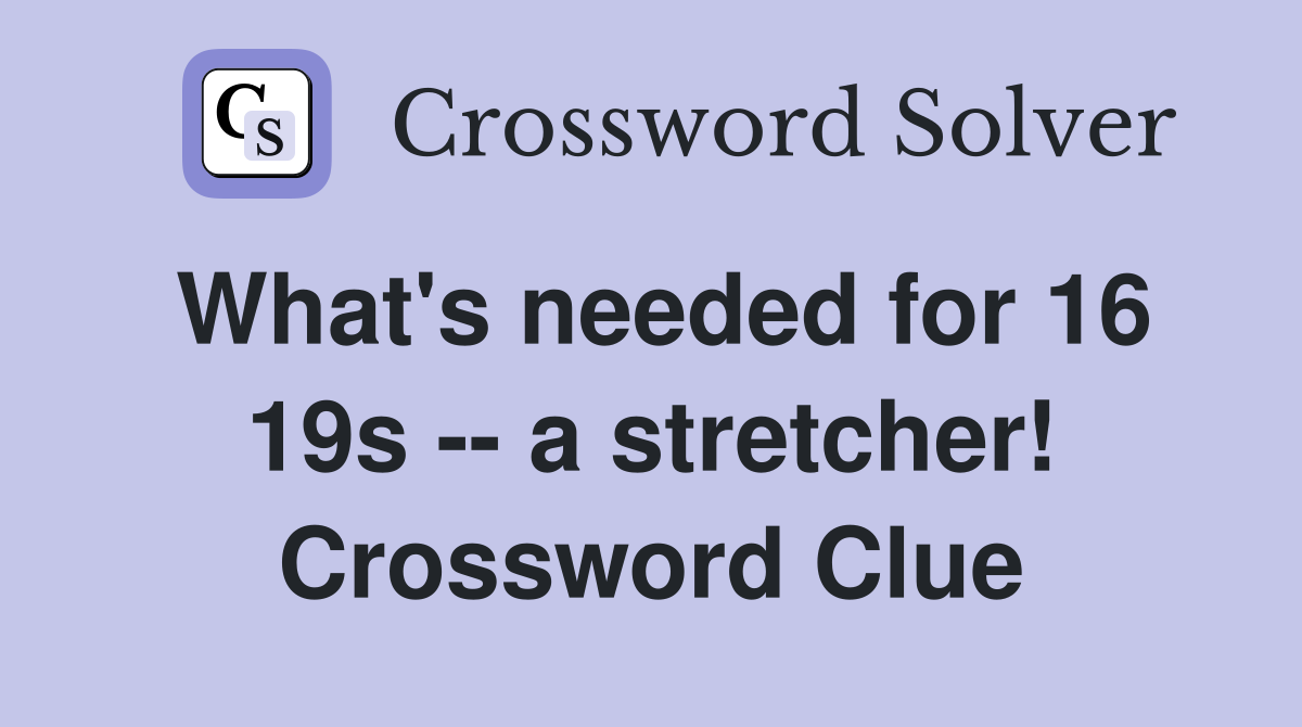 What's needed for 16 19s -- a stretcher! Crossword Clue
