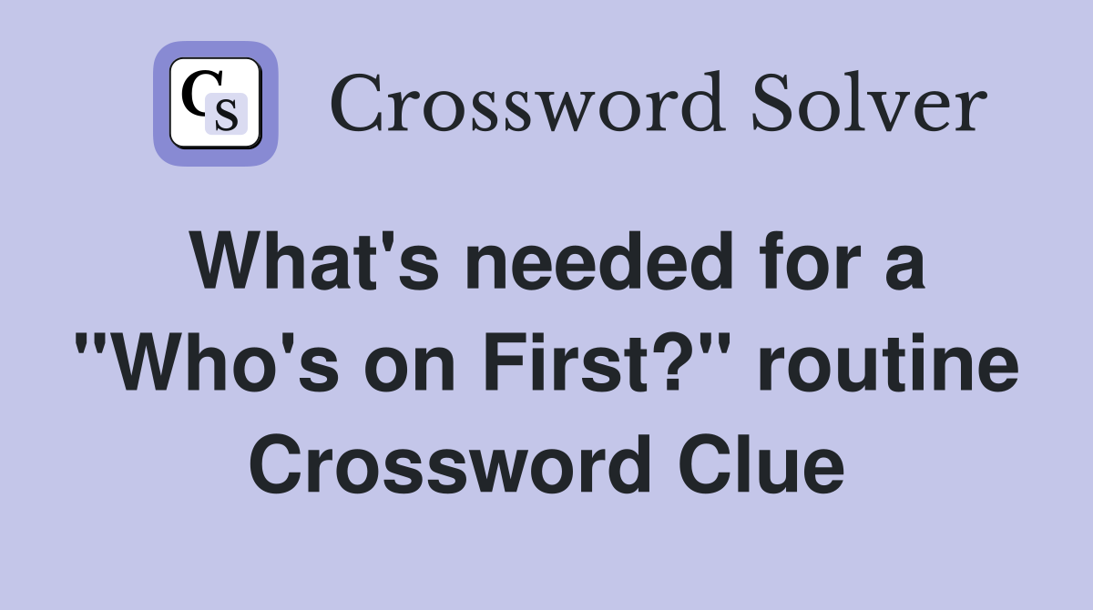 What's needed for a "Who's on First?" routine Crossword Clue