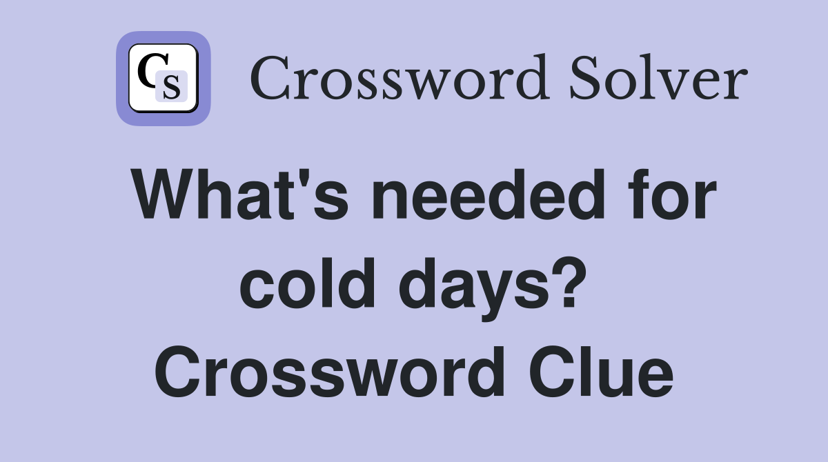 What's needed for cold days? Crossword Clue