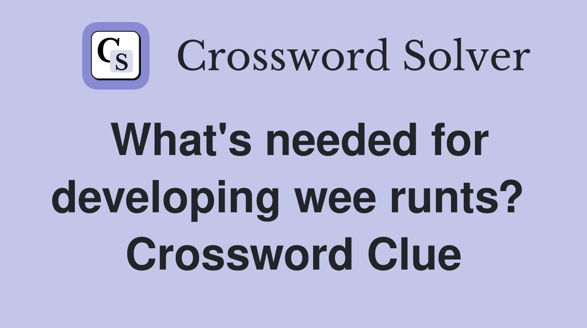 What's needed for developing wee runts?  Crossword Clue