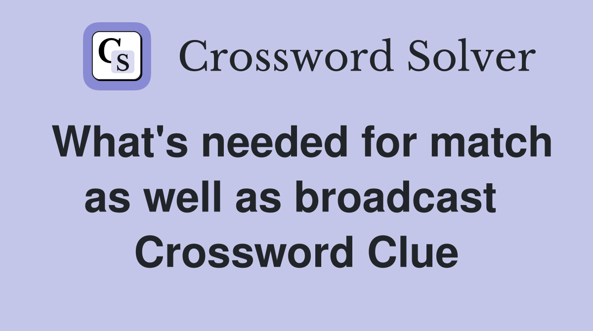What's needed for match as well as broadcast  Crossword Clue