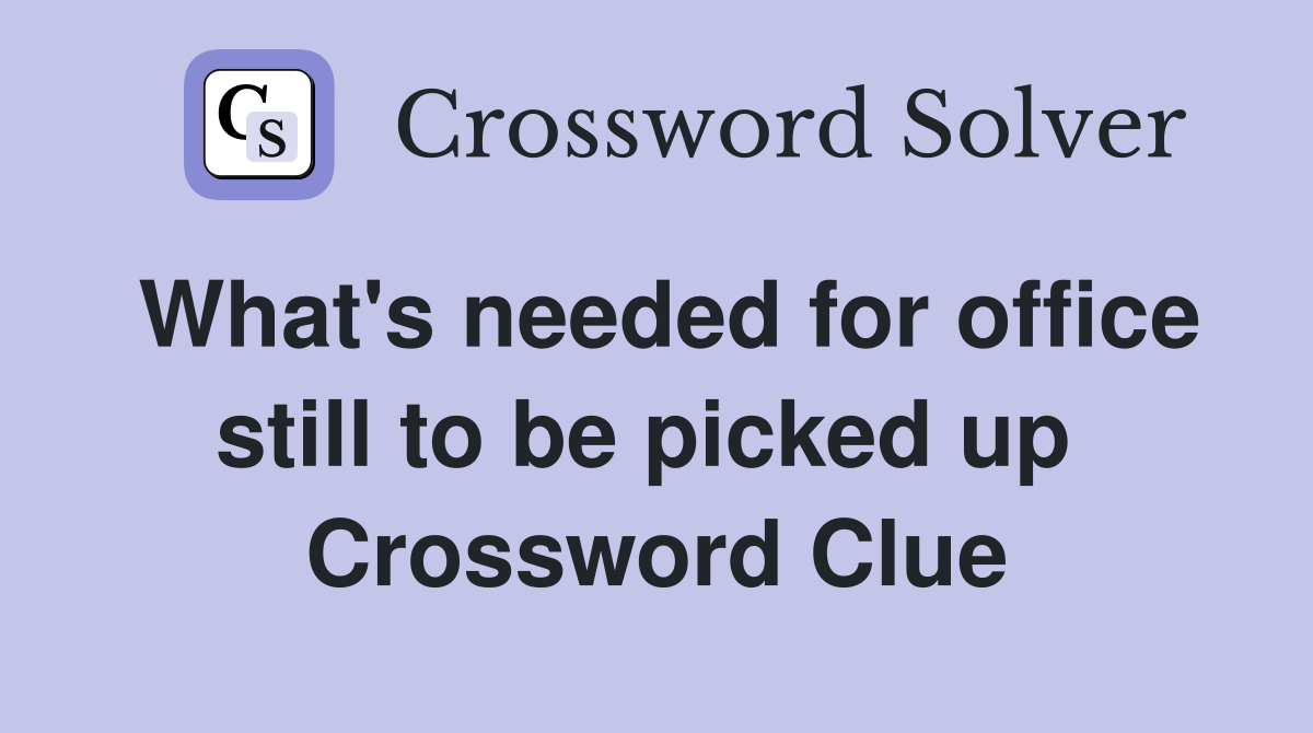 What's needed for office still to be picked up  Crossword Clue