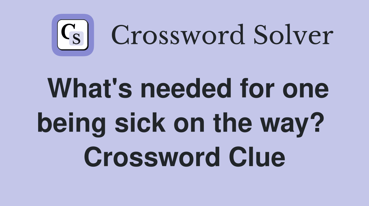 What's needed for one being sick on the way?  Crossword Clue