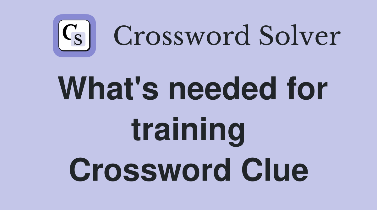 What's needed for training Crossword Clue