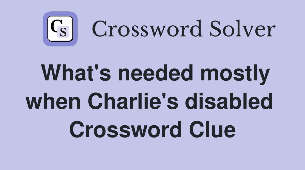 What's needed mostly when Charlie's disabled  Crossword Clue