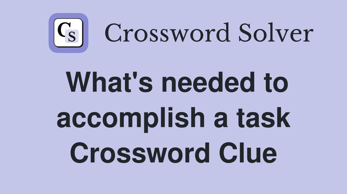 What's needed to accomplish a task Crossword Clue