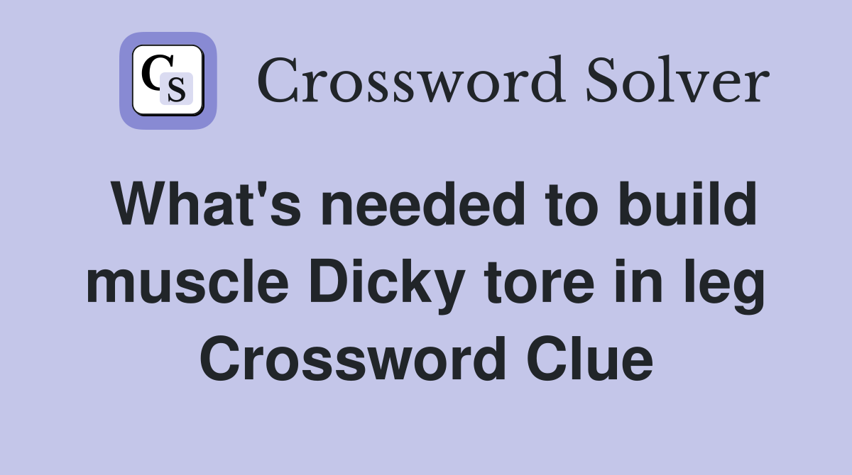 What's needed to build muscle Dicky tore in leg Crossword Clue
