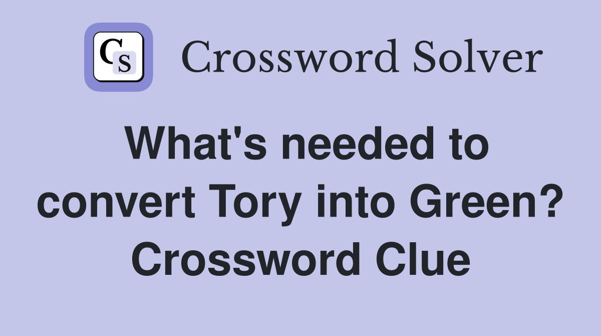 What's needed to convert Tory into Green? Crossword Clue