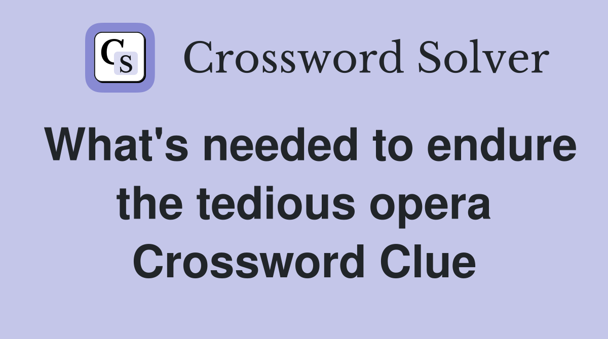 What's needed to endure the tedious opera Crossword Clue