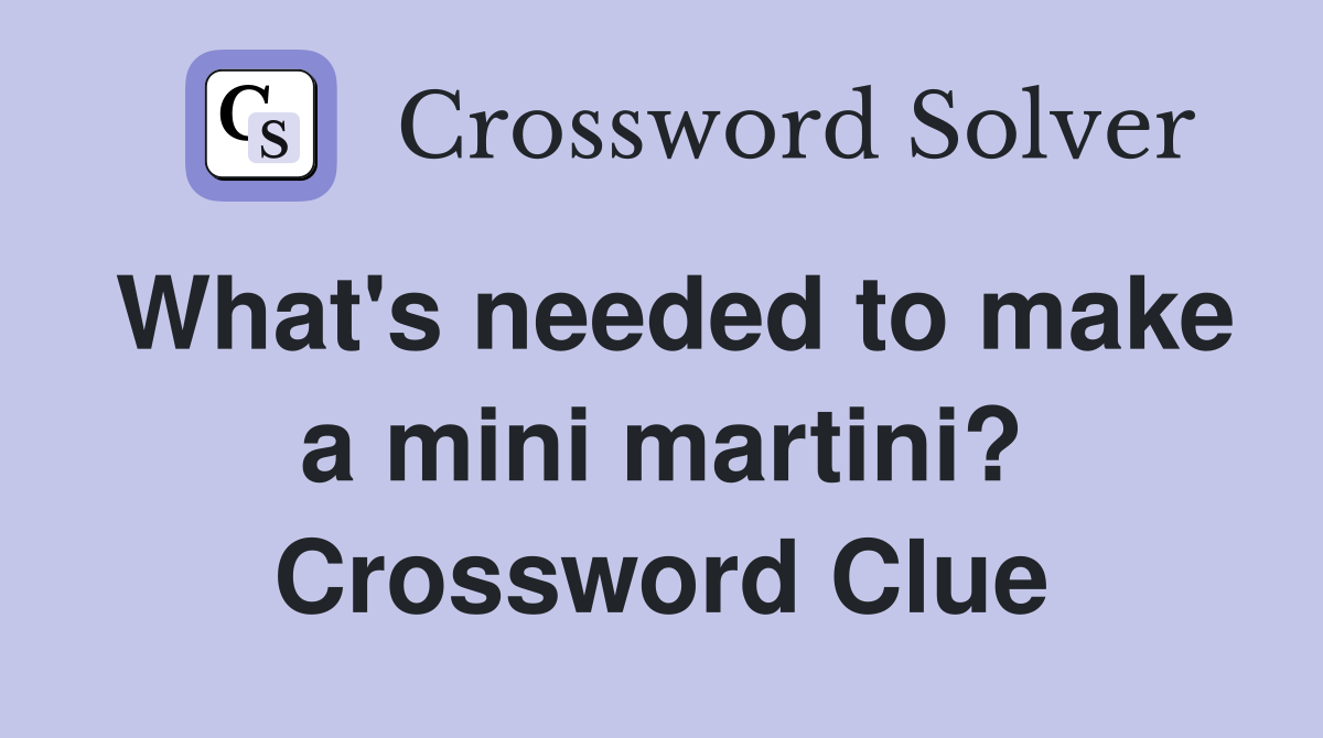 What's needed to make a mini martini? Crossword Clue