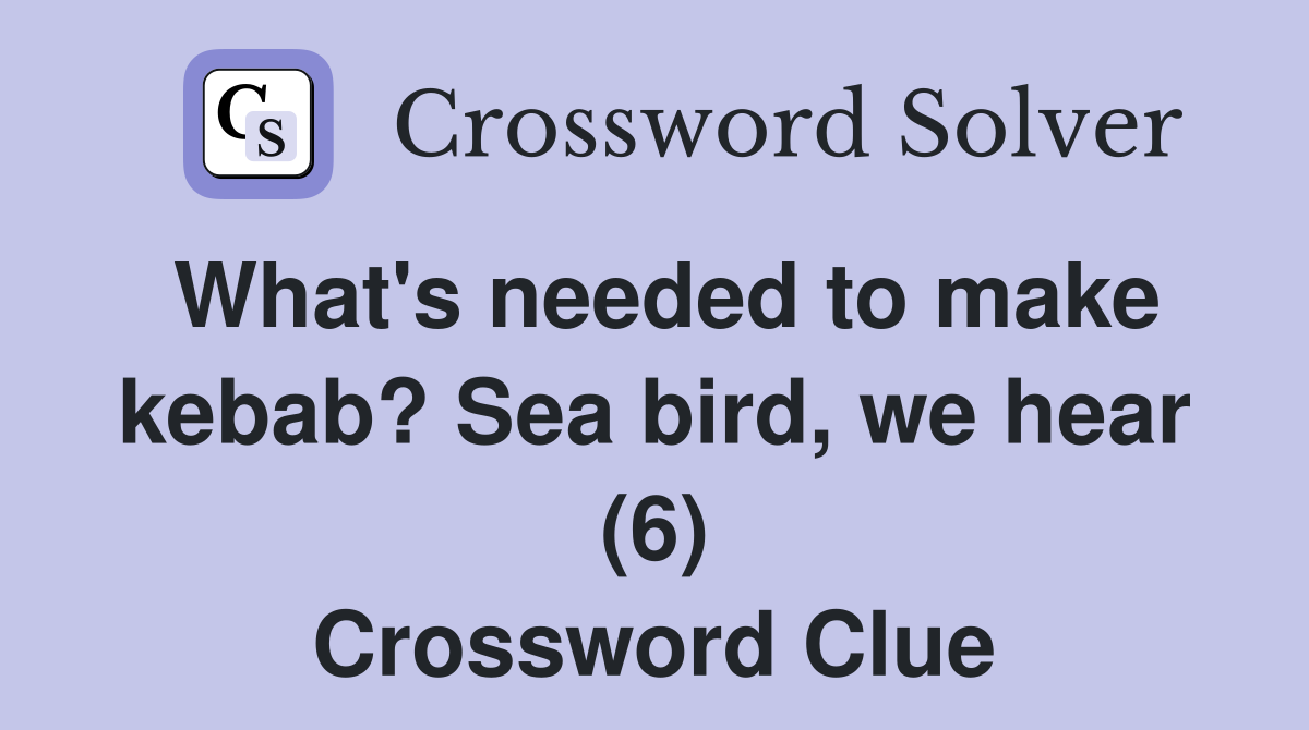 What's needed to make kebab? Sea bird, we hear (6) Crossword Clue