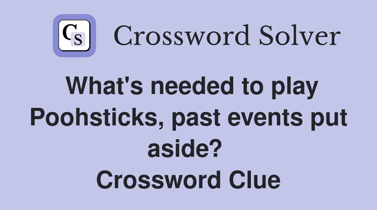 What's needed to play Poohsticks, past events put aside?  Crossword Clue