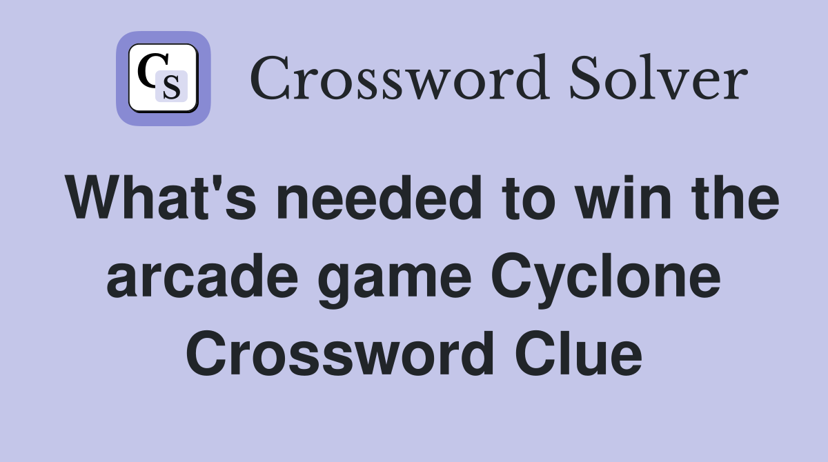 What's needed to win the arcade game Cyclone Crossword Clue