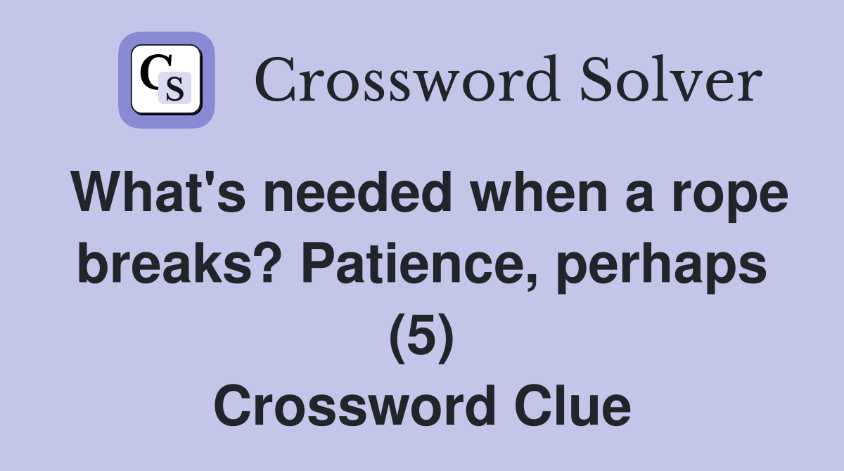 What's needed when a rope breaks? Patience, perhaps (5) Crossword Clue