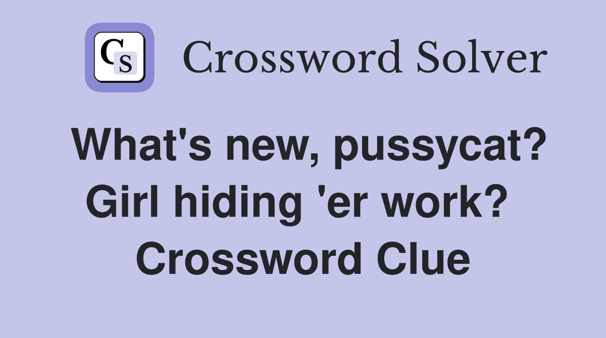 What's new, pussycat? Girl hiding 'er work?  Crossword Clue