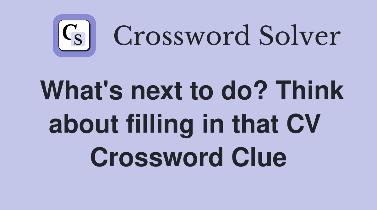 What's next to do? Think about filling in that CV  Crossword Clue