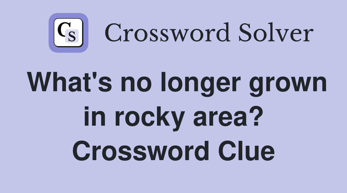 What's no longer grown in rocky area? Crossword Clue