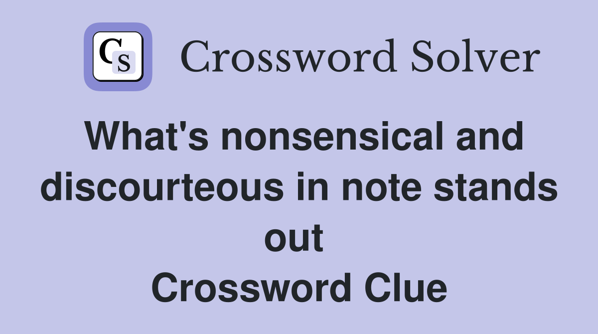 What's nonsensical and discourteous in note stands out  Crossword Clue