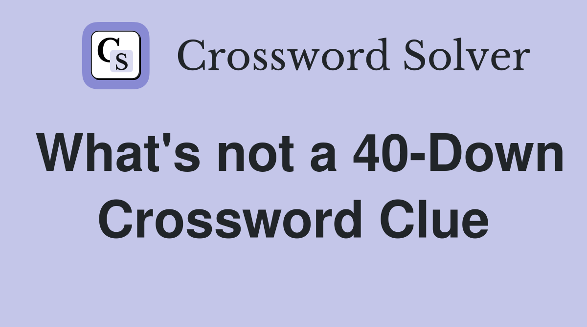 What's not a 40-Down Crossword Clue