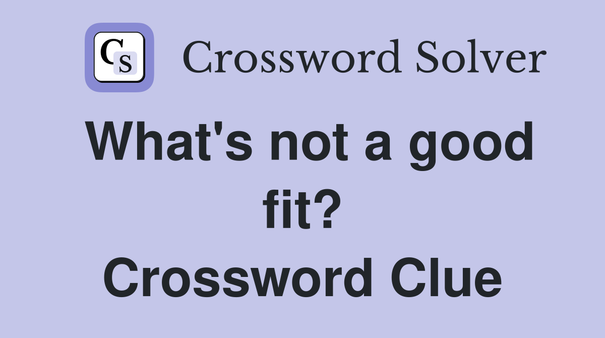 What's not a good fit? Crossword Clue