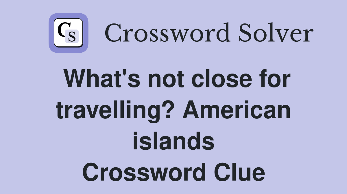 What's not close for travelling? American islands Crossword Clue