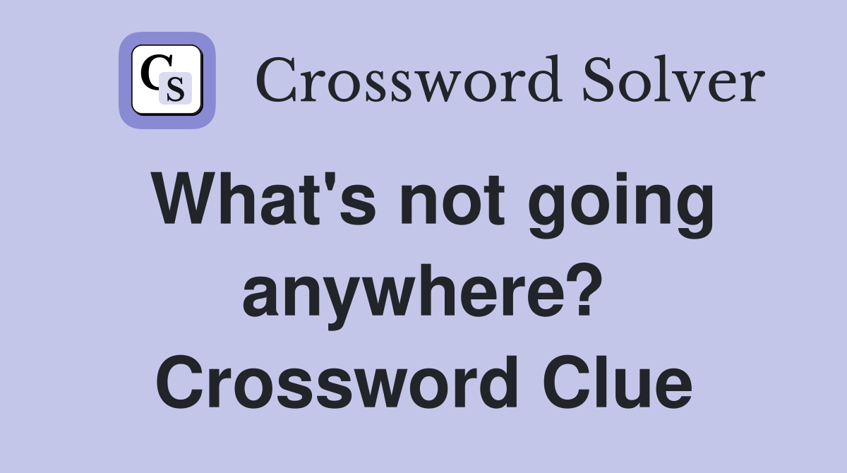 What's not going anywhere? Crossword Clue