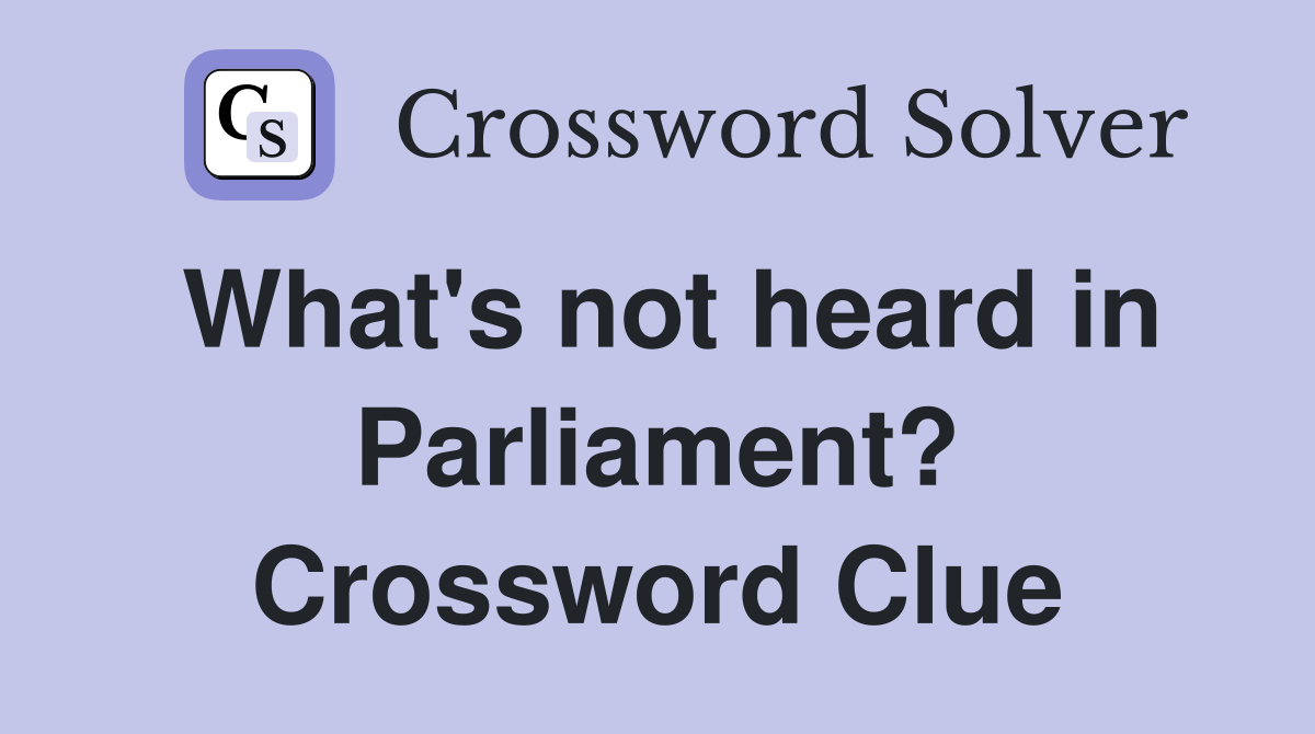 What's not heard in Parliament? Crossword Clue