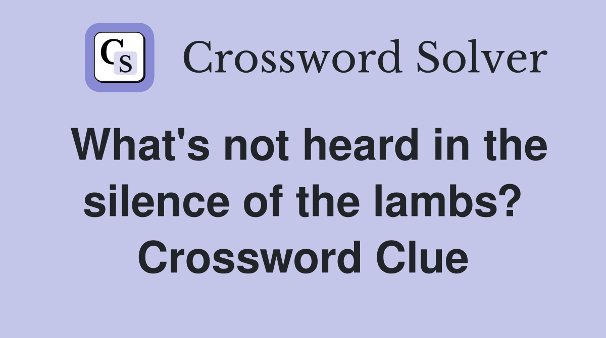 What's not heard in the silence of the lambs? Crossword Clue