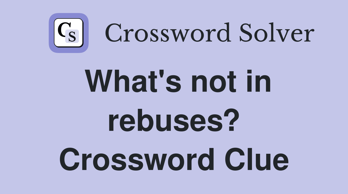 What's not in rebuses? Crossword Clue