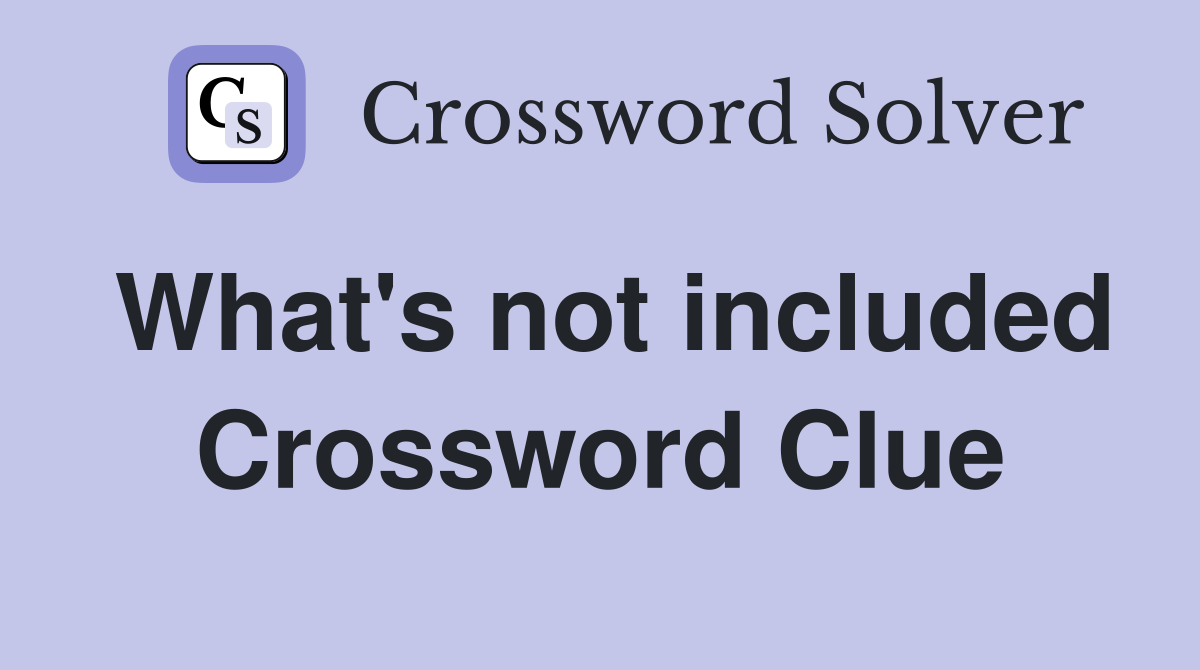 What's not included Crossword Clue