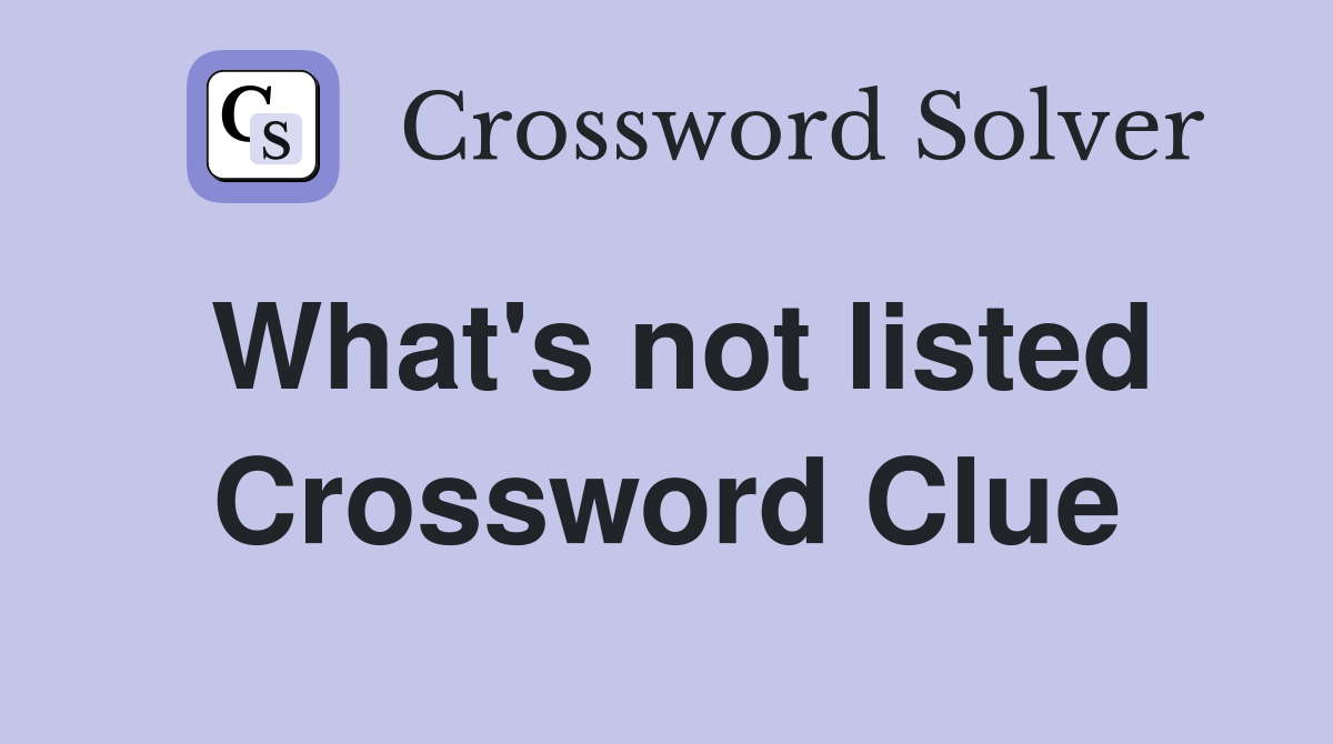 What's not listed Crossword Clue